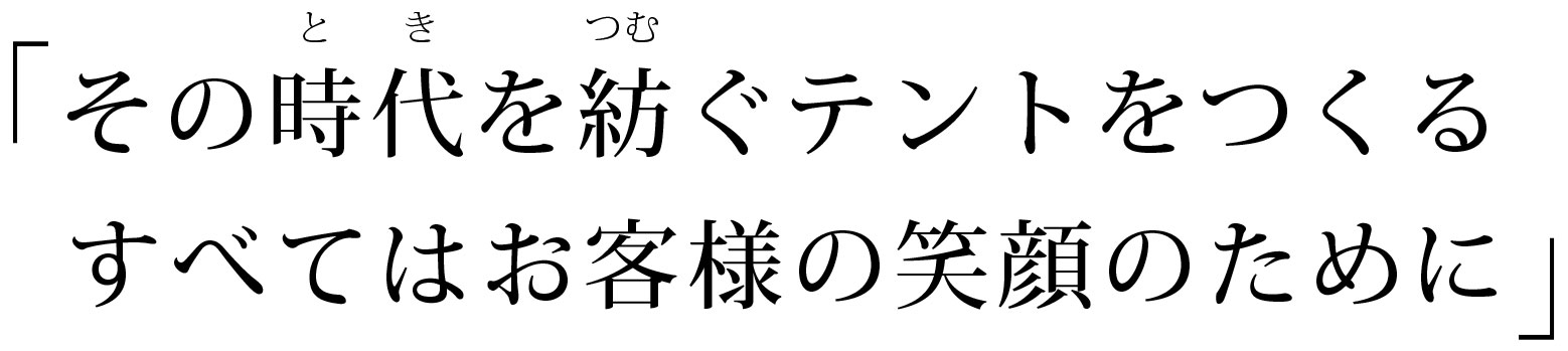 その時代を紡ぐテントをつくる。すべてはお客様の笑顔のために